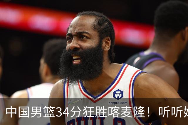中国男篮34分狂胜喀麦隆！听听媒体人怎么说，郭士强终于变通了