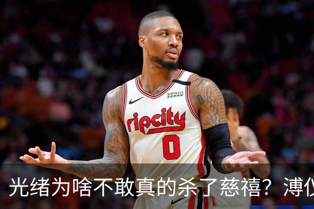 光绪为啥不敢真的杀了慈禧？溥仪晚年坦言：他敢杀，但是杀不起