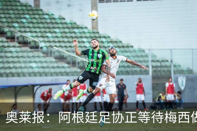 奥莱报：阿根廷足协正等待梅西做决定，如果他想留下他自然会留下