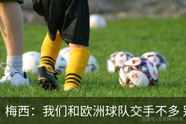 梅西：我们和欧洲球队交手不多 别认为阿根廷是热门