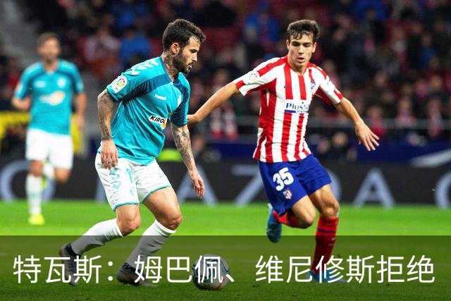 特瓦斯：姆巴佩、维尼修斯拒绝“休达人”衣服的幕后故事