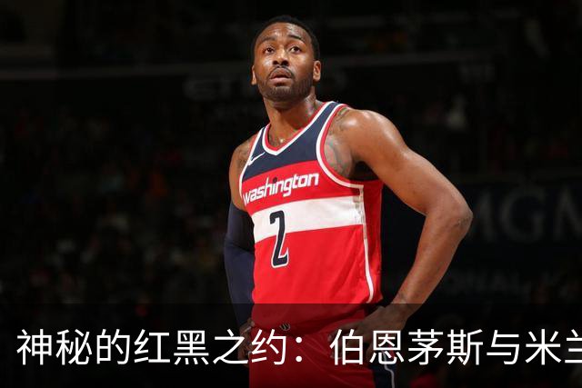 神秘的红黑之约：伯恩茅斯与米兰的传奇对决