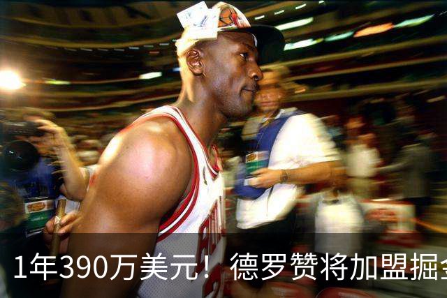 1年390万美元！德罗赞将加盟掘金冲冠 约基奇穆雷戈登一起招募他
