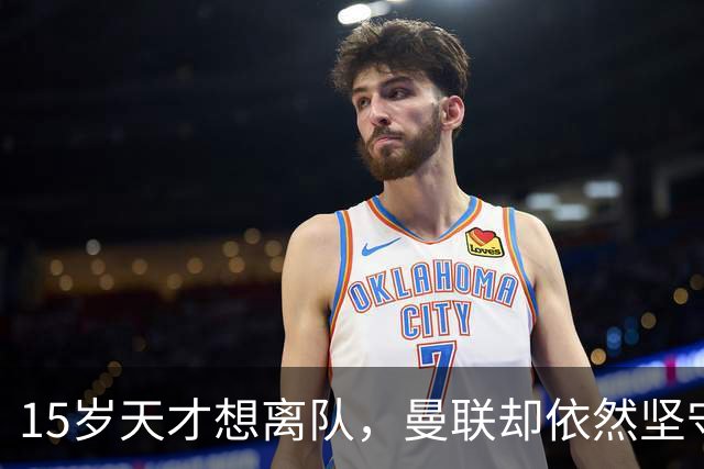15岁天才想离队，曼联却依然坚守！