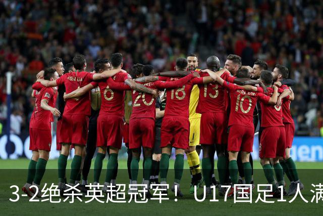 3-2绝杀英超冠军！U17国足1人满分3人优秀2人不及格，赵松源双响+程晟涵读秒一刀斩