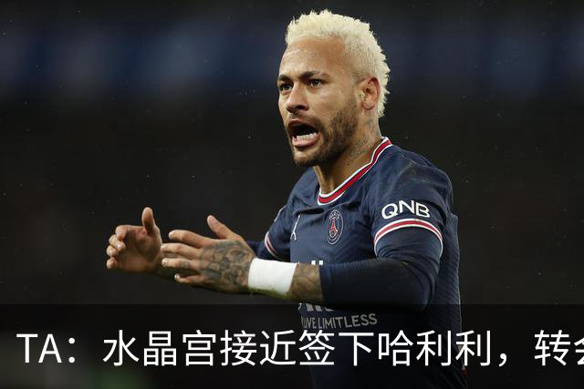 TA：水晶宫接近签下哈利利，转会费约2100万磅